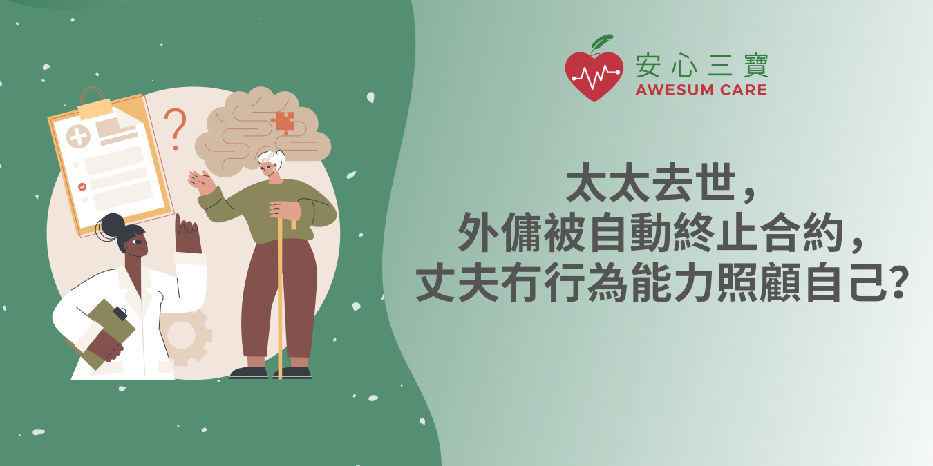 太太去世，外傭被自動終止合約，丈夫冇行為能力照顧自己？