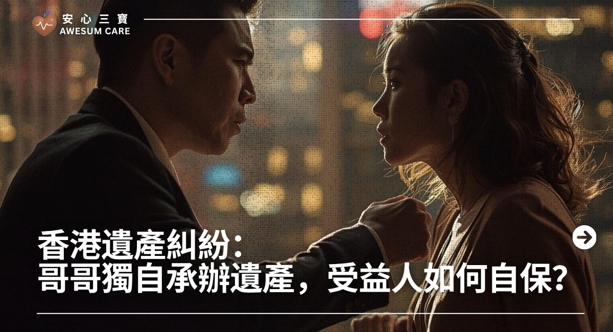 香港遺產糾紛：  哥哥獨自承辦遺產，受益人如何自保？